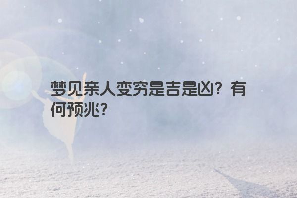 梦见亲人变穷是吉是凶？有何预兆？