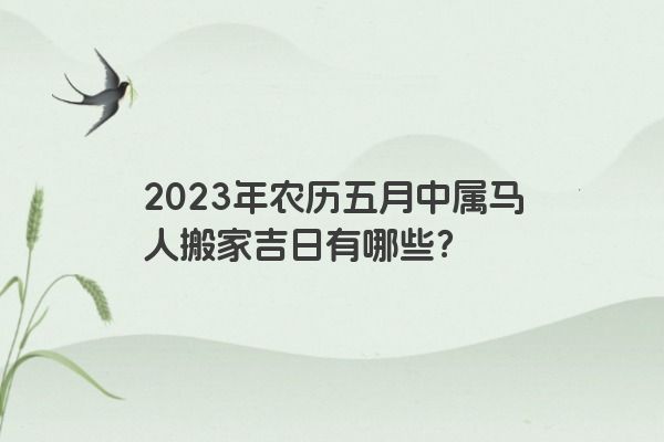 2023年农历五月中属马人搬家吉日有哪些？