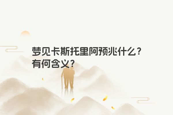 梦见卡斯托里阿预兆什么？有何含义？
