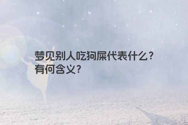 梦见别人吃狗屎代表什么？有何含义？