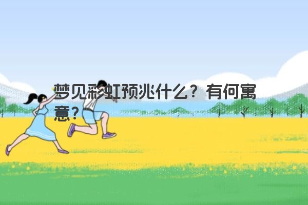梦见彩虹预兆什么？有何寓意？
