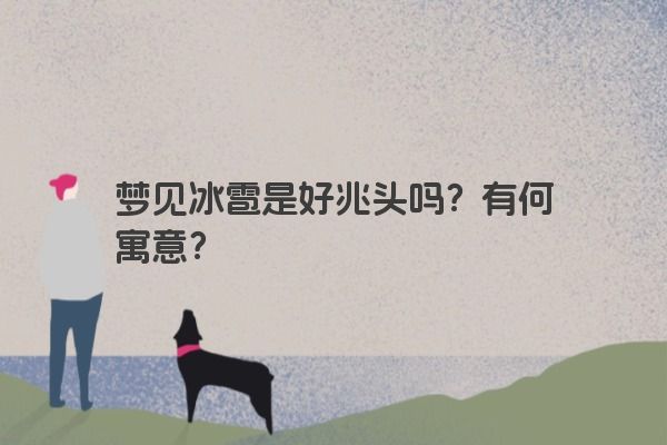 梦见冰雹是好兆头吗?有何寓意? 梦见冰雹是好兆头吗?有何寓意?