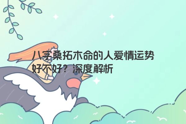 八字桑拓木命的人爱情运势好不好？深度解析
