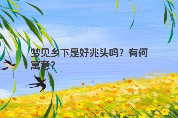 梦见乡下是好兆头吗？有何寓意？