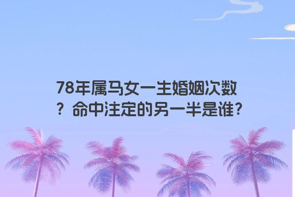 78年属马女一生婚姻次数？命中注定的另一半是谁？