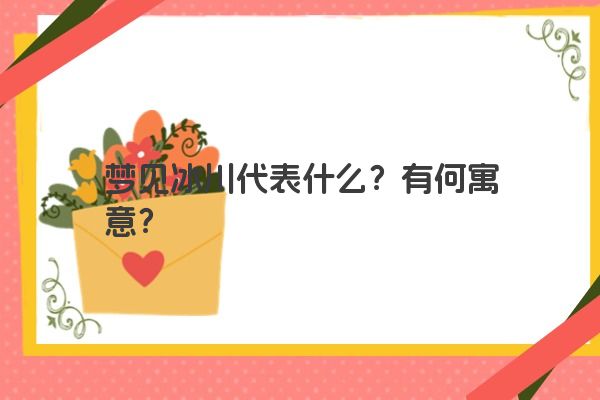 梦见冰川代表什么?有何寓意?