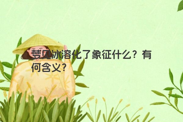 梦见冰溶化了象征什么?有何含义?