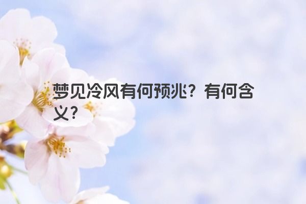 梦见冷风有何预兆?有何含义? 梦见冷风有何预兆?有何含义?