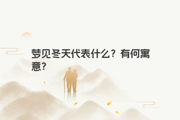 梦见冬天代表什么?有何寓意? 梦见冬天代表什么?有何寓意?