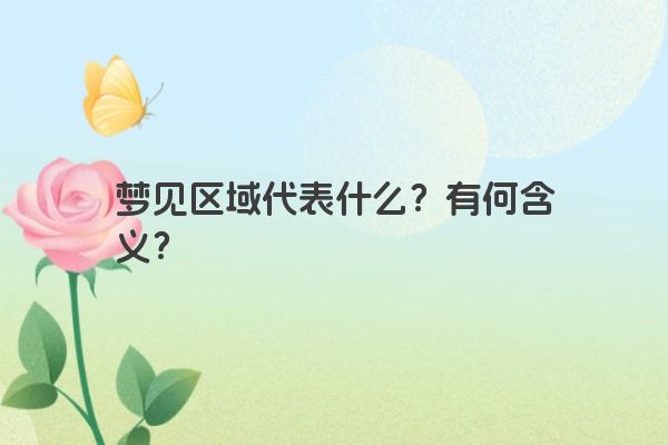 梦见区域代表什么?有何含义? 梦见区域代表什么?有何含义?