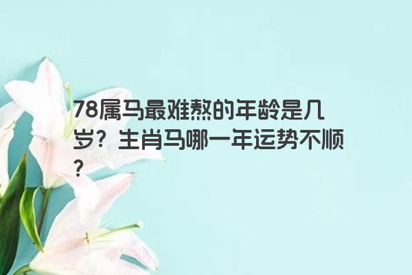 78属马最难熬的年龄是几岁？生肖马哪一年运势不顺？