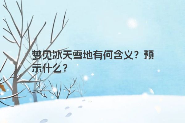 梦见冰天雪地有何含义?预示什么?