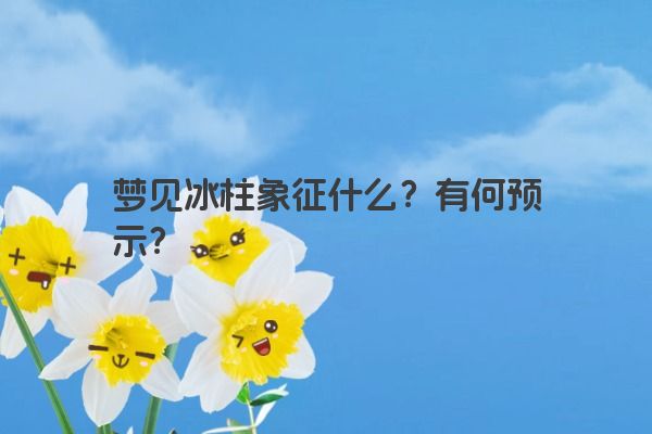 梦见冰柱象征什么?有何预示?