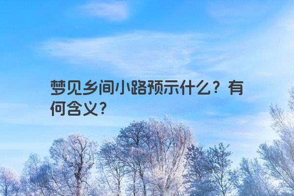 梦见乡间小路预示什么？有何含义？