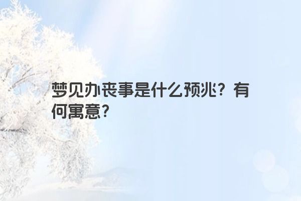 梦见办丧事是什么预兆？有何寓意？