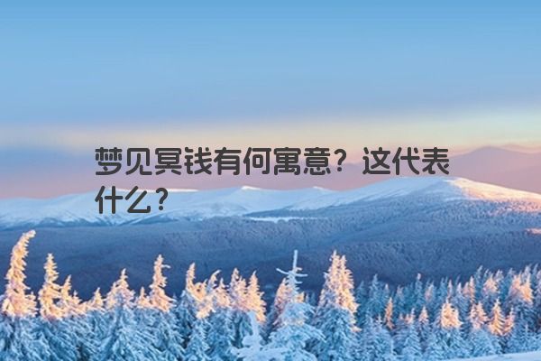 梦见冥钱有何寓意?这代表什么? 梦见冥钱有何寓意?这代表什么?