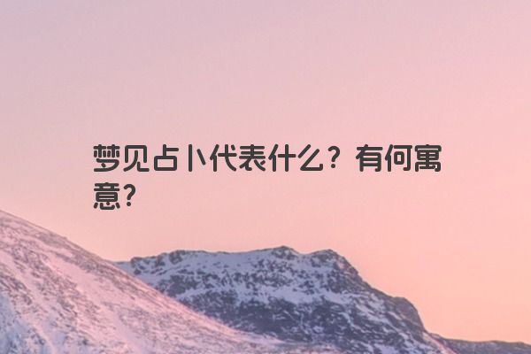 梦见占卜代表什么?有何寓意? 梦见占卜代表什么?有何寓意?