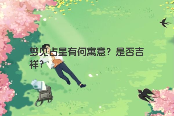 梦见占星有何寓意?是否吉祥? 梦见占星有何寓意?是否吉祥?