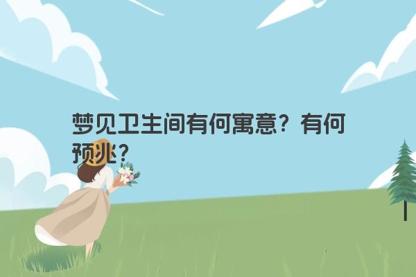 梦见卫生间有何寓意?有何预兆? 梦见卫生间有何寓意?有何预兆?