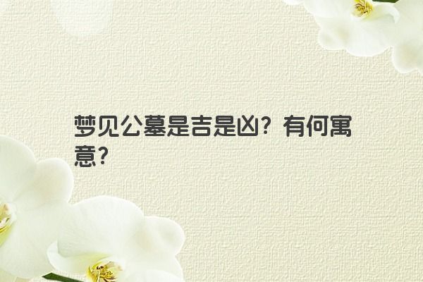 梦见公墓是吉是凶？有何寓意？