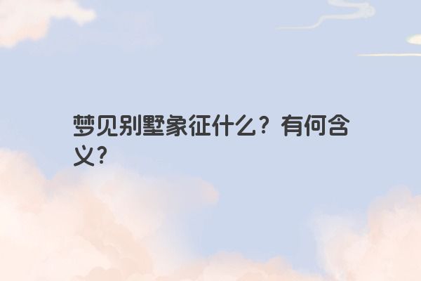 梦见别墅象征什么？有何含义？