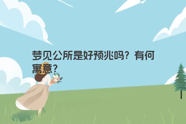 梦见公所是好预兆吗？有何寓意？