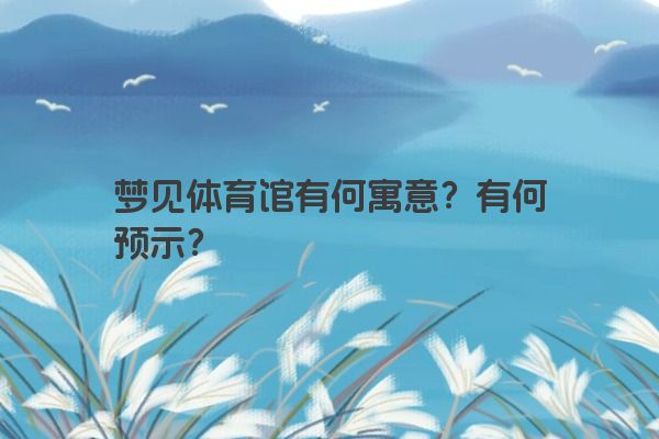 梦见体育馆有何寓意？有何预示？