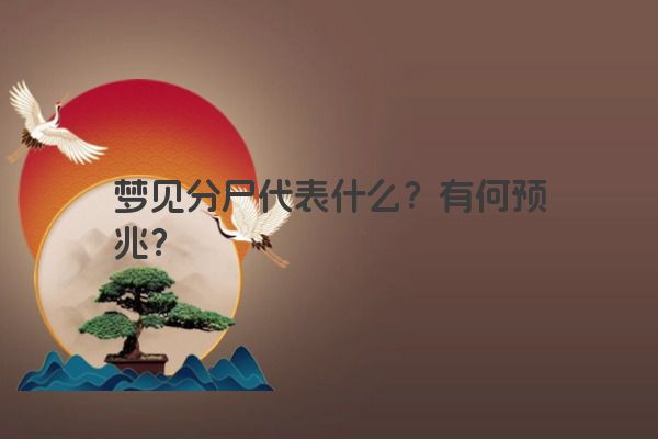 梦见分尸代表什么?有何预兆? 梦见分尸代表什么?有何预兆?