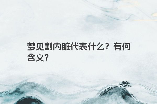 梦见割内脏代表什么？有何含义？