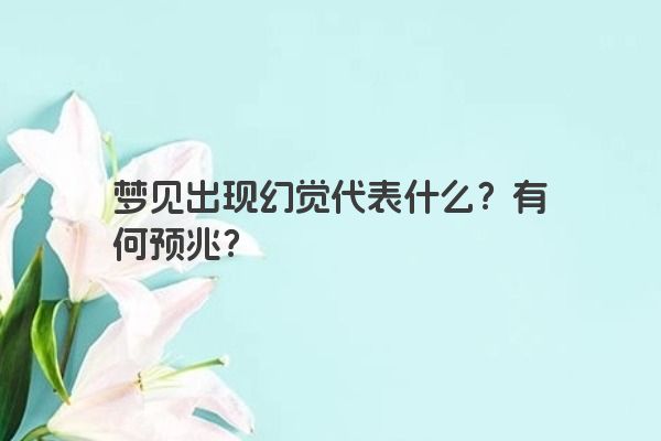 梦见出现幻觉代表什么?有何预兆? 梦见出现幻觉代表什么?有何预兆?