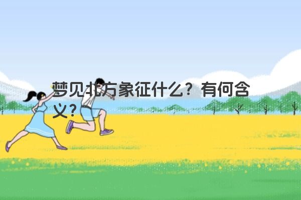 梦见北方象征什么?有何含义? 梦见北方象征什么?有何含义?