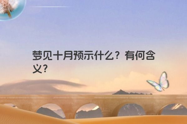 梦见十月预示什么?有何含义? 梦见十月预示什么?有何含义?