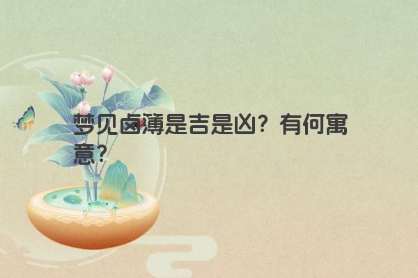 梦见卤簿是吉是凶?有何寓意? 梦见卤簿是吉是凶?有何寓意?