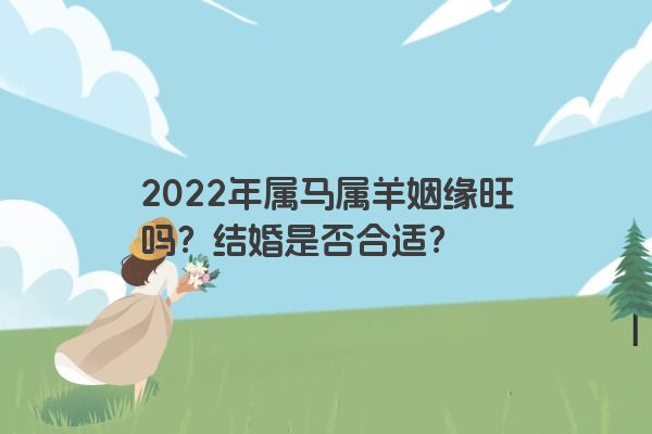 2022年属马属羊姻缘旺吗？结婚是否合适？
