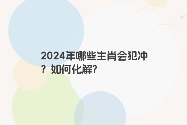 2024年哪些生肖会犯冲？如何化解？
