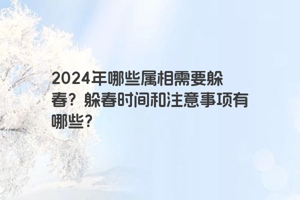 2024年哪些属相需要躲春？躲春时间和注意事项有哪些？