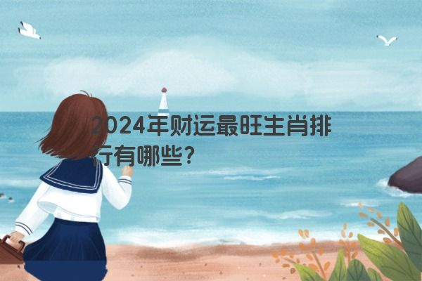 2024年财运最旺生肖排行有哪些？