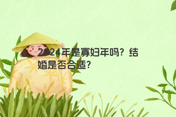 2024年是寡妇年吗？结婚是否合适？