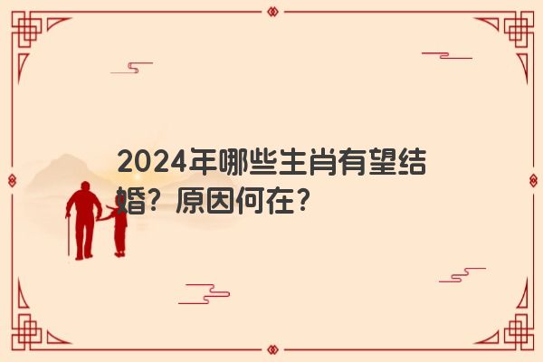 2024年哪些生肖有望结婚？原因何在？