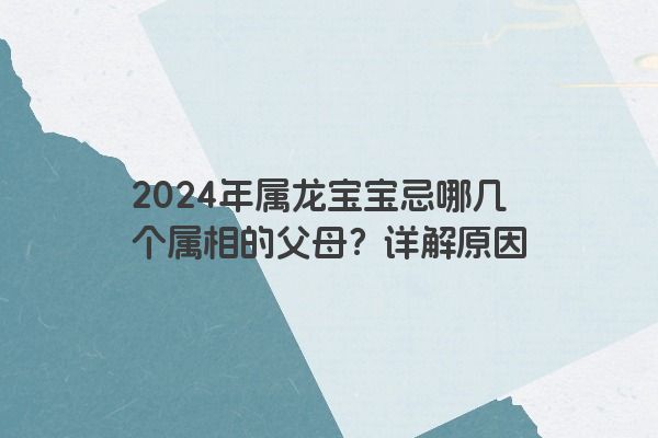2024年属龙宝宝忌哪几个属相的父母？详解原因