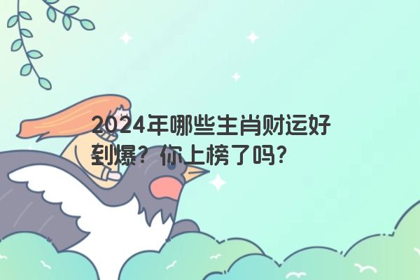 2024年哪些生肖财运好到爆？你上榜了吗？