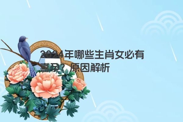 2024年哪些生肖女必有喜孕？原因解析