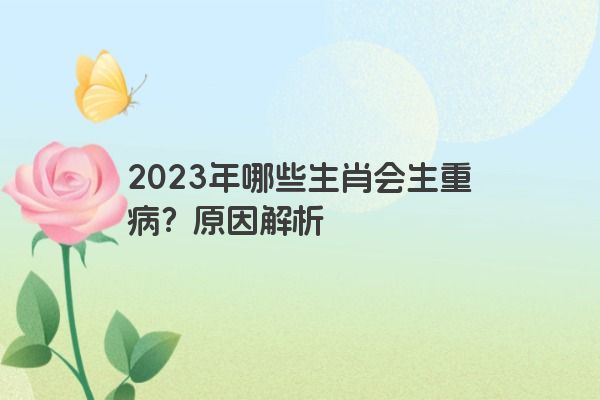 2023年哪些生肖会生重病？原因解析