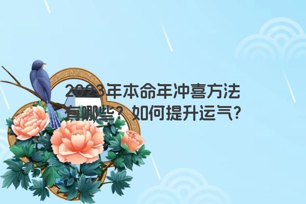 2023年本命年冲喜方法有哪些？如何提升运气？