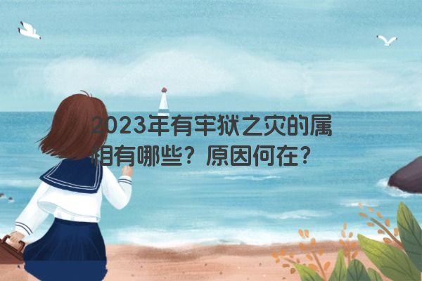 2023年有牢狱之灾的属相有哪些？原因何在？