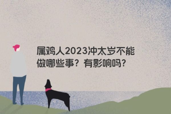 属鸡人2023冲太岁不能做哪些事？有影响吗？