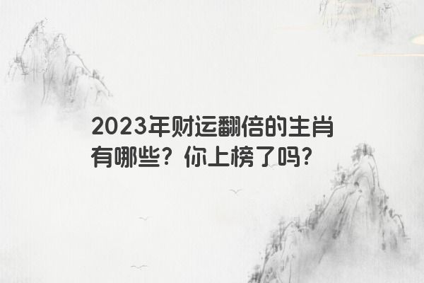 2023年财运翻倍的生肖有哪些？你上榜了吗？