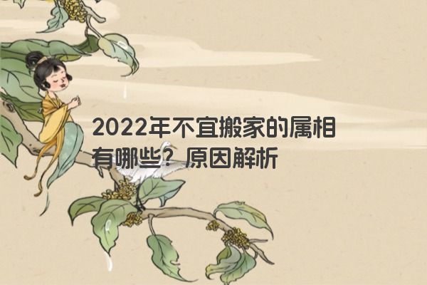 2022年不宜搬家的属相有哪些？原因解析