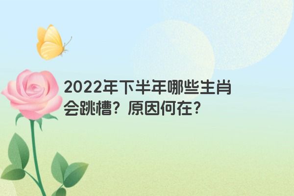 2022年下半年哪些生肖会跳槽？原因何在？