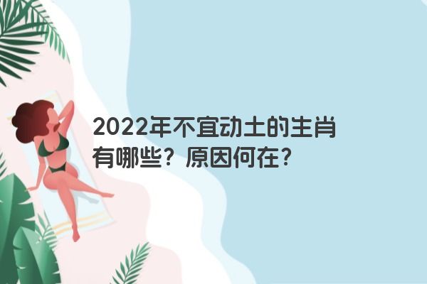 2022年不宜动土的生肖有哪些？原因何在？